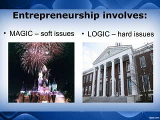 Entrepreneurship involves:
• MAGIC – soft issues • LOGIC – hard issues
 