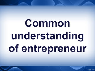 Common
understanding
of entrepreneur
 