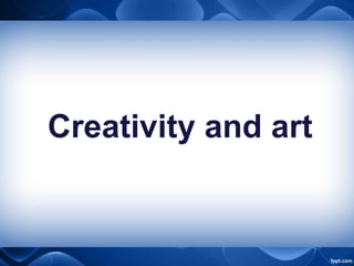 Creativity and art
 