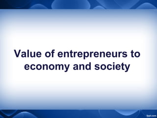 Value of entrepreneurs to
economy and society
 