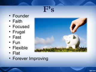 • Founder
• Faith
• Focused
• Frugal
• Fast
• Fun
• Flexible
• Flat
• Forever Improving
F’s
 