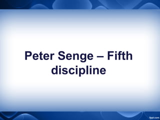 Peter Senge – Fifth
discipline
 