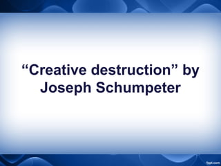 “Creative destruction” by
Joseph Schumpeter
 