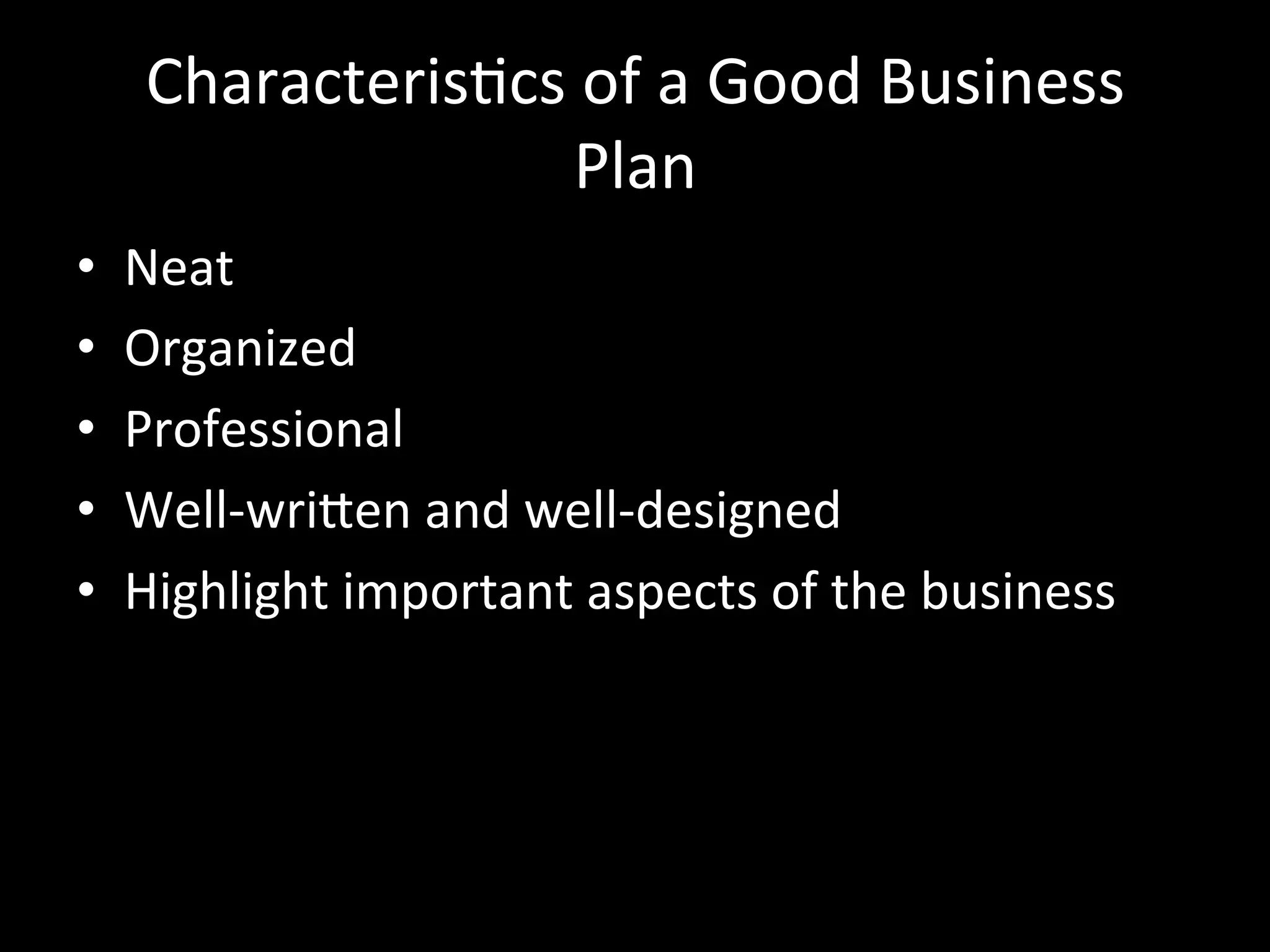 CharacterisJcs	
  of	
  a	
  Good	
  Business	
  
                      Plan	
  
•    Neat	
  
•    Organized	
  
•    Professional	
  
•    Well-­‐wriSen	
  and	
  well-­‐designed	
  
•    Highlight	
  important	
  aspects	
  of	
  the	
  business	
  
 