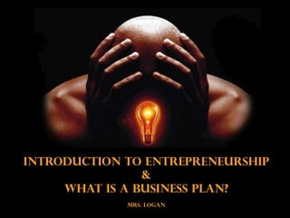 Introduction to Entrepreneurship
                &
     What is a Business Plan?
             MRS. LOGAN
 
