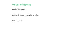 • Productive value
• Aesthetic value, recreational value
• Option value
Values of Nature
 