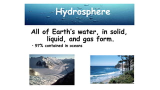 All of Earth’s water, in solid,
liquid, and gas form.
• 97% contained in oceans
Hydrosphere
 