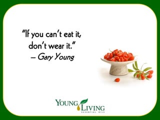 “If you can’t eat it,
don’t wear it.”
– Gary Young

 