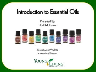 Introduction to Essential Oils
Presented By:
Jodi McKenna

Young Living #970238
www.naturallyhis.com

 