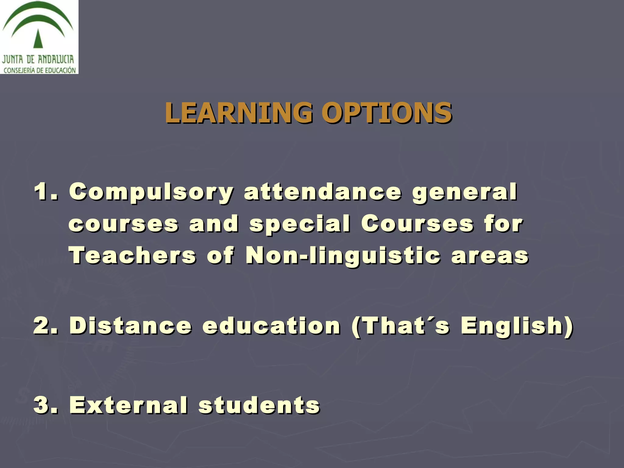 LEARNING OPTIONS 1. Compulsory attendance general courses and special Courses for Teachers of Non-linguistic areas 2. Distance education (That´s English) 3. External students   