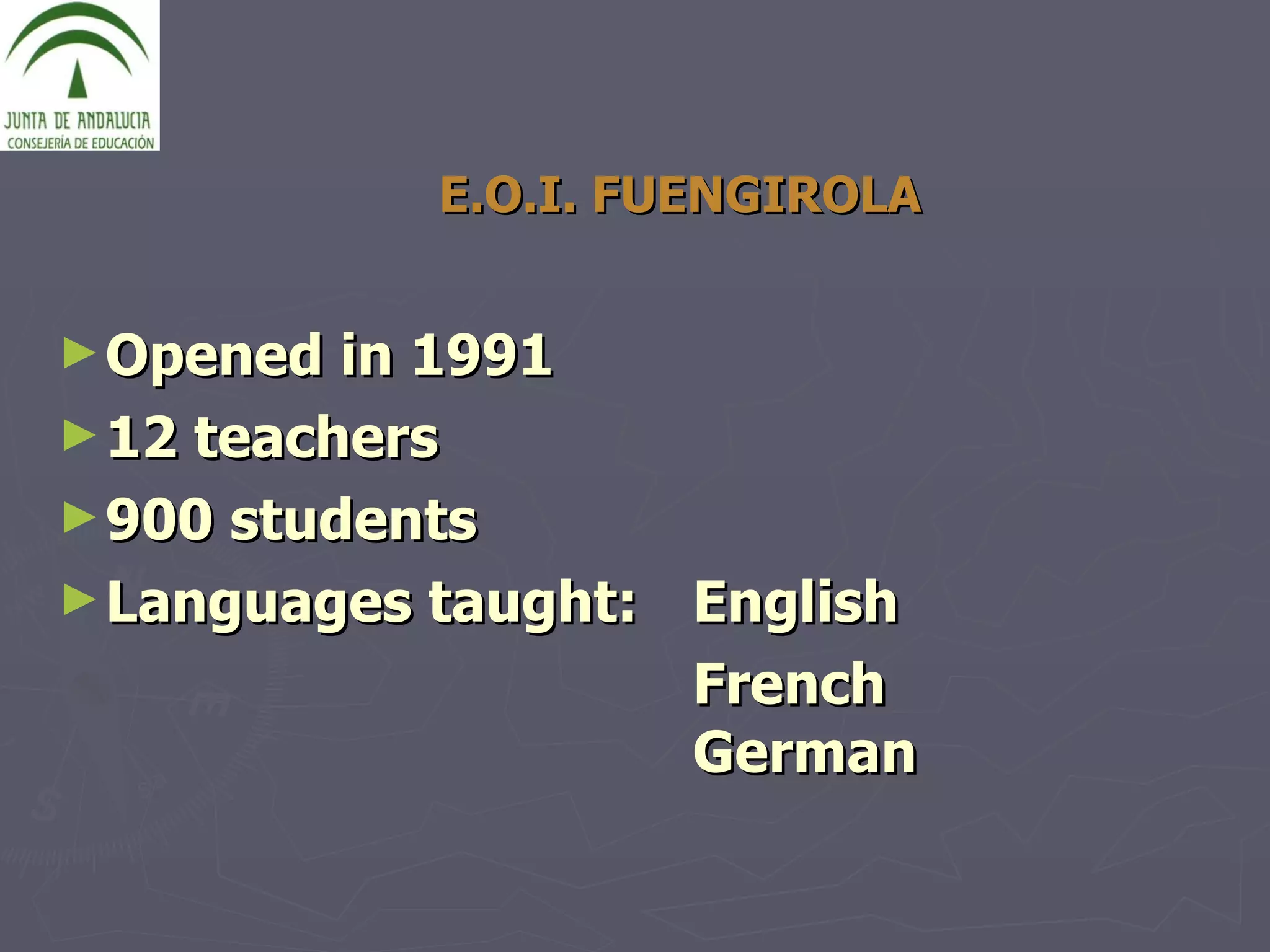 E.O.I. FUENGIROLA Opened in 1991 12 teachers 900 students Languages taught:  English  French German 