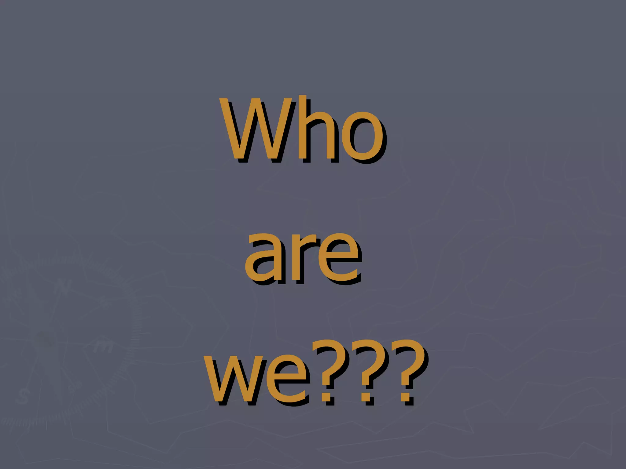 Who  are  we??? 