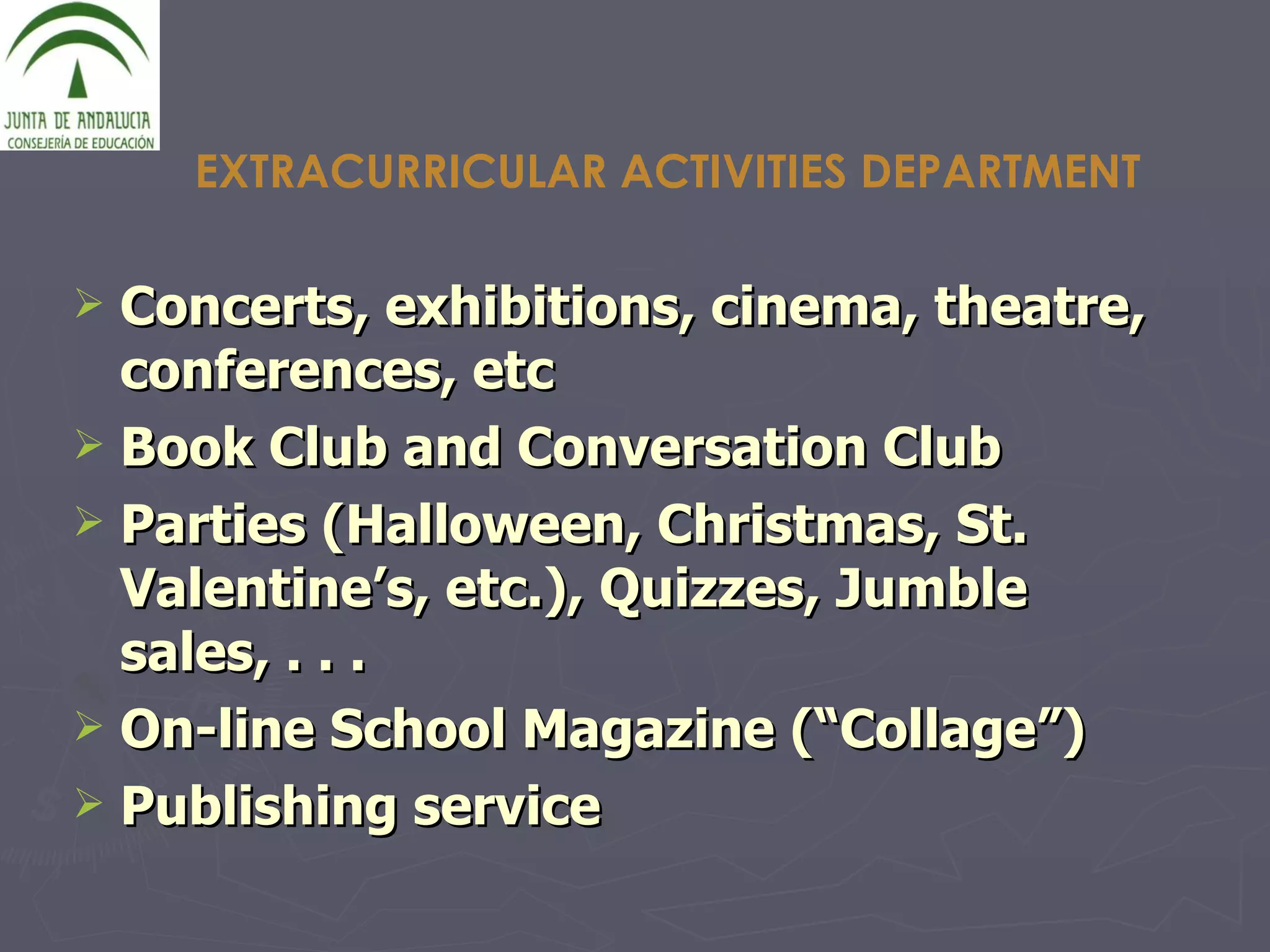 Concerts, exhibitions, cinema, theatre, conferences, etc Book Club and Conversation Club Parties (Halloween, Christmas, St. Valentine’s, etc.), Quizzes, Jumble sales, . . . On-line School Magazine (“Collage”) Publishing service EXTRACURRICULAR ACTIVITIES DEPARTMENT 