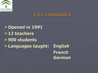 E.O.I. FUENGIROLA Opened in 1991 12 teachers 900 students Languages taught:  English  French German 