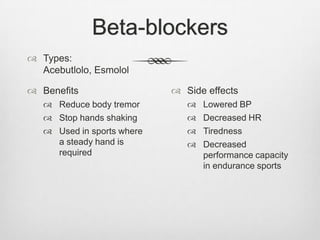 Beta-blockers
 Types:
Acebutlolo, Esmolol
 Benefits
 Reduce body tremor
 Stop hands shaking
 Used in sports where
a steady hand is
required

 Side effects





Lowered BP
Decreased HR
Tiredness
Decreased
performance capacity
in endurance sports

 
