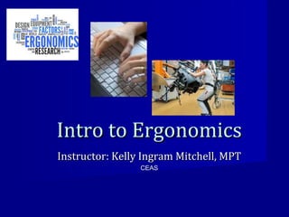 Intro to ErgonomicsIntro to Ergonomics
Instructor: Kelly Ingram Mitchell, MPTInstructor: Kelly Ingram Mitchell, MPT
CEASCEAS
 