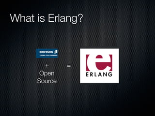 What is Erlang?



       +      =
      Open
     Source
 