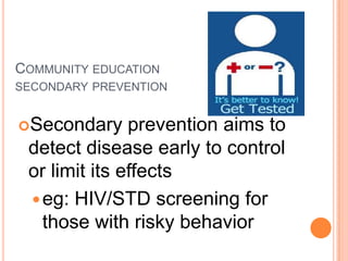 Community educationsecondary prevention<br />Secondary prevention aims to detect disease early to control or limit its eff...