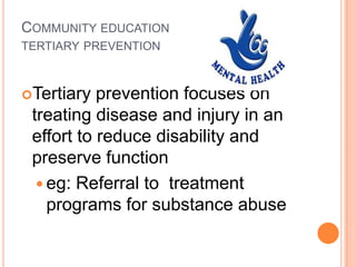 Community educationtertiary prevention<br />Tertiary prevention focuses on treating disease and injury in an effort to red...