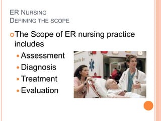ER NursingDefining the scope	<br />The Scope of ER nursing practice includes <br />Assessment<br />Diagnosis<br />Treatmen...