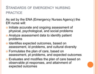 Standards of emergency nursing practice	<br />As set by the ENA (Emergency Nurses Agency) the ER nurse will:<br />Initiate...