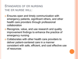 Standards of er nursingthe er nurse will:<br />Ensures open and timely communication with emergency patients, significant ...