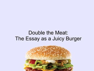 Double the Meat:
The Essay as a Juicy Burger
 
