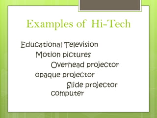 Examples of Hi-Tech
Educational Television
   Motion pictures
        Overhead projector
   opaque projector
            Slide projector
        computer
 