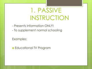 1. PASSIVE
            INSTRUCTION
- Presents information ONLY!
- To supplement normal schooling

Examples:

 Educational   TV Program
 