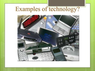 Examples of technology?
 