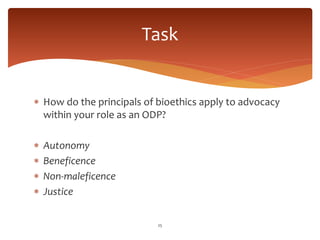  How do the principals of bioethics apply to advocacy
within your role as an ODP?
 Autonomy
 Beneficence
 Non-maleficence
 Justice
25
Task
 