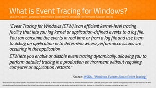“Event Tracing for Windows (ETW) is an efficient kernel-level tracing
facility that lets you log kernel or application-def...