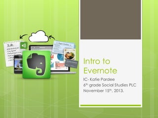 Intro to
Evernote
IC- Katie Pardee
6th grade Social Studies PLC
November 15th, 2013.

 