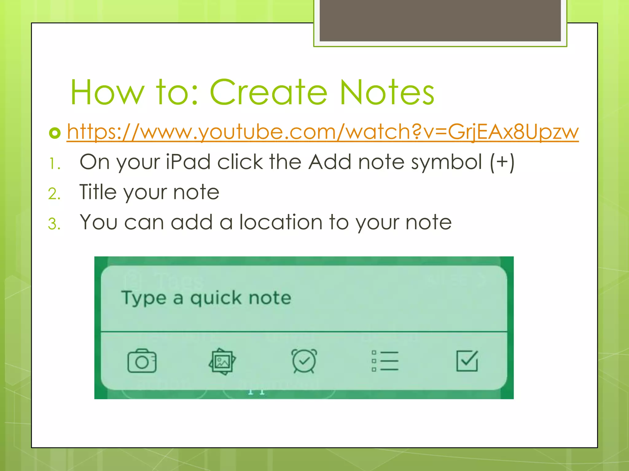 How to: Create Notes
 https://www.youtube.com/watch?v=GrjEAx8Upzw
1.
2.
3.

On your iPad click the Add note symbol (+)
Title your note
You can add a location to your note

 