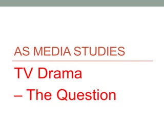 AS MEDIA STUDIES
TV Drama
– The Question
 