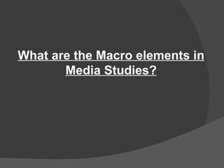 What are the Macro elements in
       Media Studies?
 