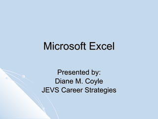 Microsoft Excel Presented by: Diane M. Coyle JEVS Career Strategies 