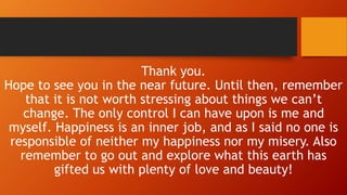 Thank you.
Hope to see you in the near future. Until then, remember
that it is not worth stressing about things we can’t
c...