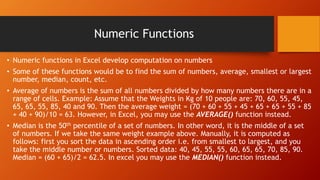 Numeric Functions
• Numeric functions in Excel develop computation on numbers
• Some of these functions would be to find t...