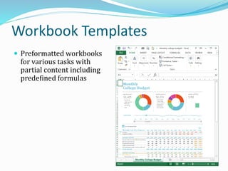 Workbook Templates
 Preformatted workbooks
for various tasks with
partial content including
predefined formulas
 