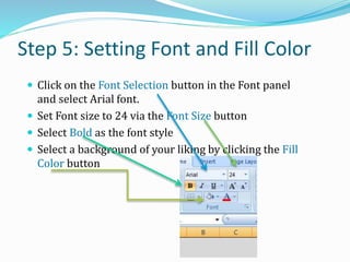 Step 5: Setting Font and Fill Color
 Click on the Font Selection button in the Font panel
and select Arial font.
 Set Font size to 24 via the Font Size button
 Select Bold as the font style
 Select a background of your liking by clicking the Fill
Color button
 