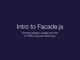 Intro to Facade.js
Drawing shapes, images and text
in HTML5 canvas made easy.
 