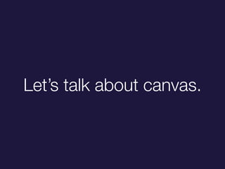 Lets talk about canvas.
 