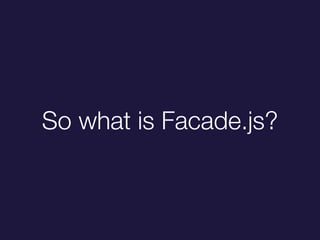 So what is Facade.js?
 