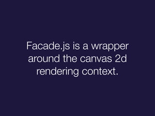 Facade.js is a wrapper
around the canvas 2d
rendering context.
 