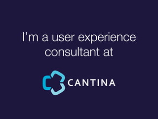 Im a user experience
consultant at
 