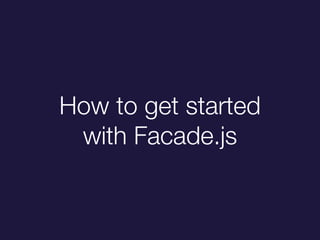 How to get started
with Facade.js
 