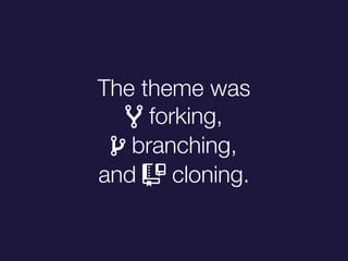 The theme was
" forking,
# branching,
and $ cloning.
 
