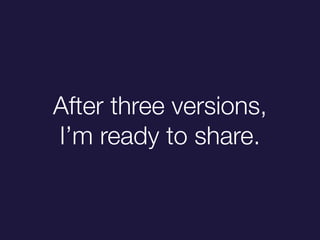 After three versions,
Im ready to share.
 