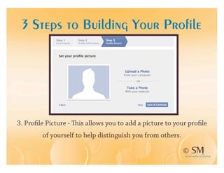 3 Steps to Building Your Profile




3. Proﬁle Picture -   is allows you to add a picture to your proﬁle
         of yourself to help distinguish you from others.

                                                            ©
 